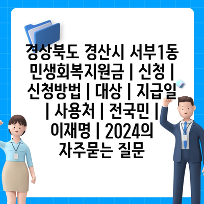 경상북도 경산시 서부1동 민생회복지원금 | 신청 | 신청방법 | 대상 | 지급일 | 사용처 | 전국민 | 이재명 | 2024