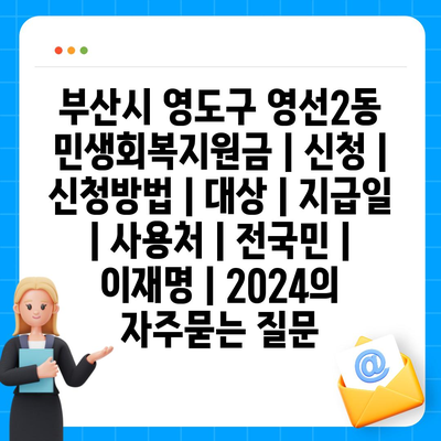 부산시 영도구 영선2동 민생회복지원금 | 신청 | 신청방법 | 대상 | 지급일 | 사용처 | 전국민 | 이재명 | 2024