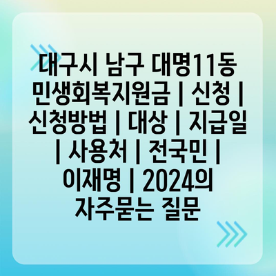 대구시 남구 대명11동 민생회복지원금 | 신청 | 신청방법 | 대상 | 지급일 | 사용처 | 전국민 | 이재명 | 2024