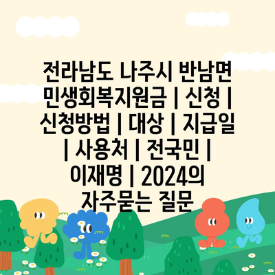 전라남도 나주시 반남면 민생회복지원금 | 신청 | 신청방법 | 대상 | 지급일 | 사용처 | 전국민 | 이재명 | 2024