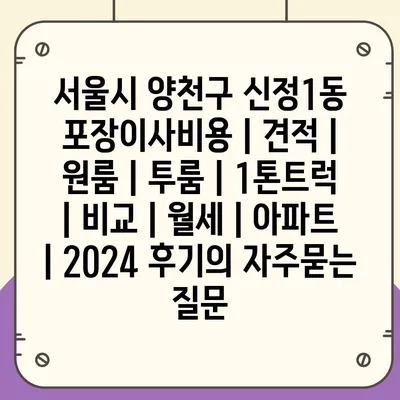 서울시 양천구 신정1동 포장이사비용 | 견적 | 원룸 | 투룸 | 1톤트럭 | 비교 | 월세 | 아파트 | 2024 후기