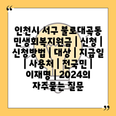 인천시 서구 불로대곡동 민생회복지원금 | 신청 | 신청방법 | 대상 | 지급일 | 사용처 | 전국민 | 이재명 | 2024