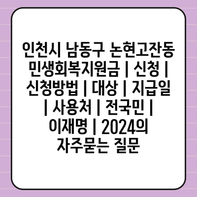 인천시 남동구 논현고잔동 민생회복지원금 | 신청 | 신청방법 | 대상 | 지급일 | 사용처 | 전국민 | 이재명 | 2024