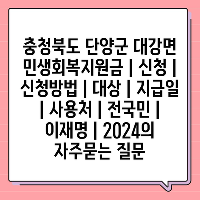 충청북도 단양군 대강면 민생회복지원금 | 신청 | 신청방법 | 대상 | 지급일 | 사용처 | 전국민 | 이재명 | 2024