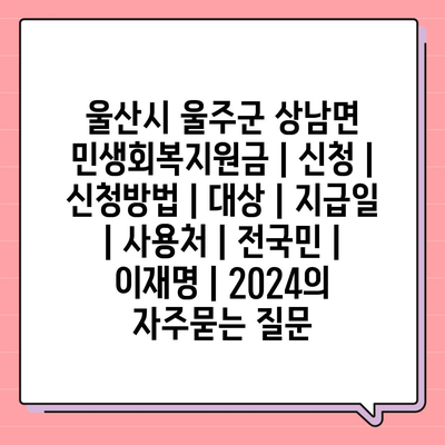 울산시 울주군 상남면 민생회복지원금 | 신청 | 신청방법 | 대상 | 지급일 | 사용처 | 전국민 | 이재명 | 2024