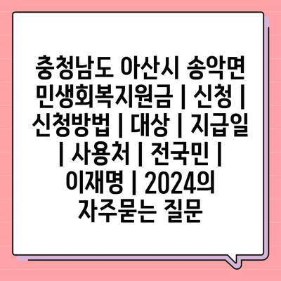 충청남도 아산시 송악면 민생회복지원금 | 신청 | 신청방법 | 대상 | 지급일 | 사용처 | 전국민 | 이재명 | 2024