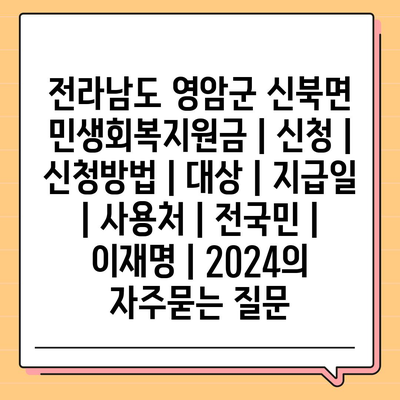 전라남도 영암군 신북면 민생회복지원금 | 신청 | 신청방법 | 대상 | 지급일 | 사용처 | 전국민 | 이재명 | 2024