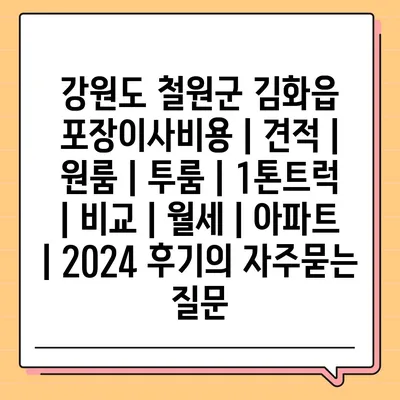 강원도 철원군 김화읍 포장이사비용 | 견적 | 원룸 | 투룸 | 1톤트럭 | 비교 | 월세 | 아파트 | 2024 후기