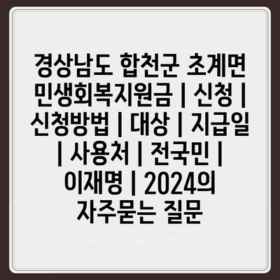 경상남도 합천군 초계면 민생회복지원금 | 신청 | 신청방법 | 대상 | 지급일 | 사용처 | 전국민 | 이재명 | 2024