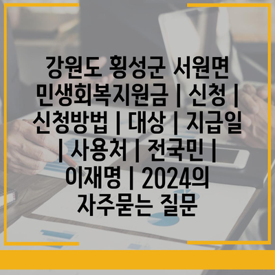 강원도 횡성군 서원면 민생회복지원금 | 신청 | 신청방법 | 대상 | 지급일 | 사용처 | 전국민 | 이재명 | 2024