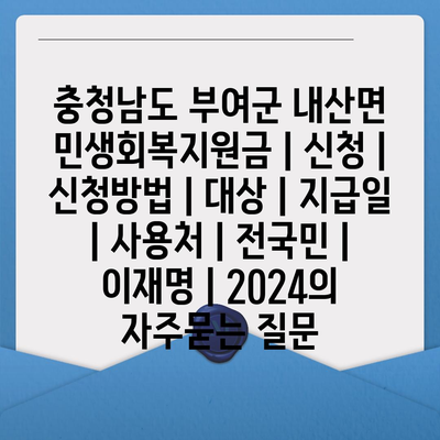 충청남도 부여군 내산면 민생회복지원금 | 신청 | 신청방법 | 대상 | 지급일 | 사용처 | 전국민 | 이재명 | 2024