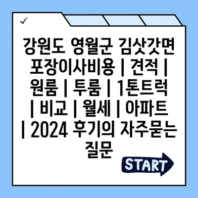 강원도 영월군 김삿갓면 포장이사비용 | 견적 | 원룸 | 투룸 | 1톤트럭 | 비교 | 월세 | 아파트 | 2024 후기