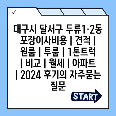 대구시 달서구 두류1·2동 포장이사비용 | 견적 | 원룸 | 투룸 | 1톤트럭 | 비교 | 월세 | 아파트 | 2024 후기