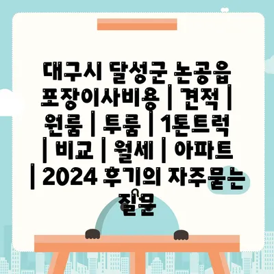 대구시 달성군 논공읍 포장이사비용 | 견적 | 원룸 | 투룸 | 1톤트럭 | 비교 | 월세 | 아파트 | 2024 후기