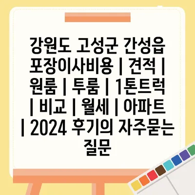 강원도 고성군 간성읍 포장이사비용 | 견적 | 원룸 | 투룸 | 1톤트럭 | 비교 | 월세 | 아파트 | 2024 후기