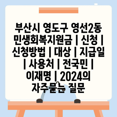 부산시 영도구 영선2동 민생회복지원금 | 신청 | 신청방법 | 대상 | 지급일 | 사용처 | 전국민 | 이재명 | 2024