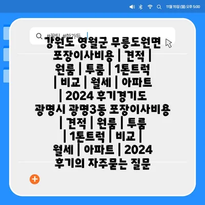 강원도 영월군 무릉도원면 포장이사비용 | 견적 | 원룸 | 투룸 | 1톤트럭 | 비교 | 월세 | 아파트 | 2024 후기경기도 광명시 광명3동 포장이사비용 | 견적 | 원룸 | 투룸 | 1톤트럭 | 비교 | 월세 | 아파트 | 2024 후기