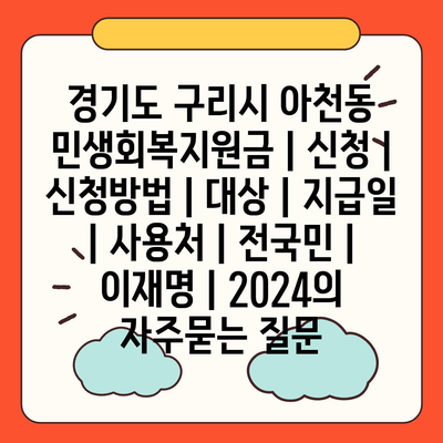 경기도 구리시 아천동 민생회복지원금 | 신청 | 신청방법 | 대상 | 지급일 | 사용처 | 전국민 | 이재명 | 2024