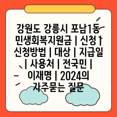 강원도 강릉시 포남1동 민생회복지원금 | 신청 | 신청방법 | 대상 | 지급일 | 사용처 | 전국민 | 이재명 | 2024