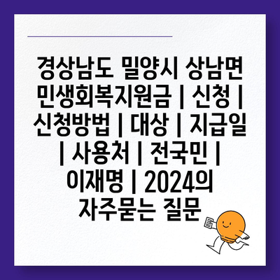 경상남도 밀양시 상남면 민생회복지원금 | 신청 | 신청방법 | 대상 | 지급일 | 사용처 | 전국민 | 이재명 | 2024