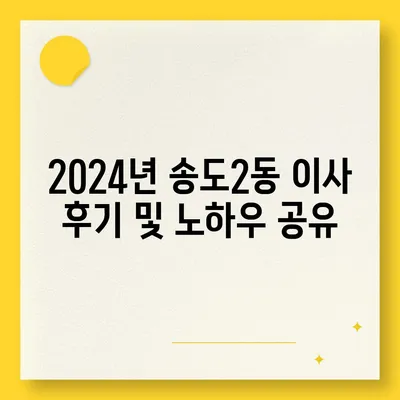 인천시 연수구 송도2동 포장이사비용 | 견적 | 원룸 | 투룸 | 1톤트럭 | 비교 | 월세 | 아파트 | 2024 후기