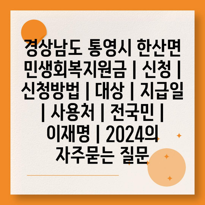 경상남도 통영시 한산면 민생회복지원금 | 신청 | 신청방법 | 대상 | 지급일 | 사용처 | 전국민 | 이재명 | 2024