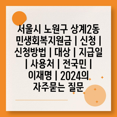 서울시 노원구 상계2동 민생회복지원금 | 신청 | 신청방법 | 대상 | 지급일 | 사용처 | 전국민 | 이재명 | 2024