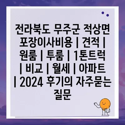 전라북도 무주군 적상면 포장이사비용 | 견적 | 원룸 | 투룸 | 1톤트럭 | 비교 | 월세 | 아파트 | 2024 후기