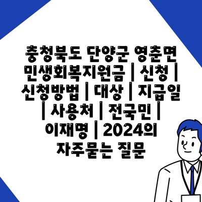 충청북도 단양군 영춘면 민생회복지원금 | 신청 | 신청방법 | 대상 | 지급일 | 사용처 | 전국민 | 이재명 | 2024