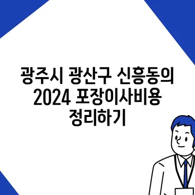 광주시 광산구 신흥동 포장이사비용 | 견적 | 원룸 | 투룸 | 1톤트럭 | 비교 | 월세 | 아파트 | 2024 후기