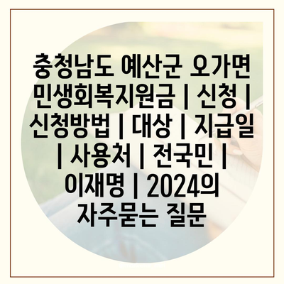 충청남도 예산군 오가면 민생회복지원금 | 신청 | 신청방법 | 대상 | 지급일 | 사용처 | 전국민 | 이재명 | 2024