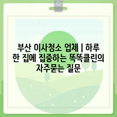 부산 이사청소 업체 | 하루 한 집에 집중하는 똑똑클린