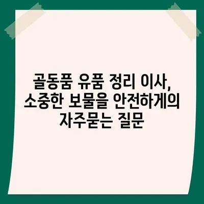 골동품 유품 정리 이사, 소중한 보물을 안전하게