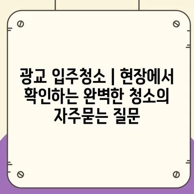 광교 입주청소 | 현장에서 확인하는 완벽한 청소