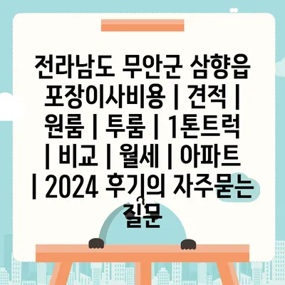 전라남도 무안군 삼향읍 포장이사비용 | 견적 | 원룸 | 투룸 | 1톤트럭 | 비교 | 월세 | 아파트 | 2024 후기