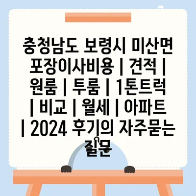 충청남도 보령시 미산면 포장이사비용 | 견적 | 원룸 | 투룸 | 1톤트럭 | 비교 | 월세 | 아파트 | 2024 후기