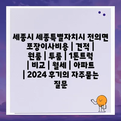 세종시 세종특별자치시 전의면 포장이사비용 | 견적 | 원룸 | 투룸 | 1톤트럭 | 비교 | 월세 | 아파트 | 2024 후기