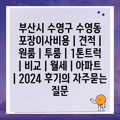 부산시 수영구 수영동 포장이사비용 | 견적 | 원룸 | 투룸 | 1톤트럭 | 비교 | 월세 | 아파트 | 2024 후기