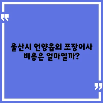 울산시 울주군 언양읍 포장이사비용 | 견적 | 원룸 | 투룸 | 1톤트럭 | 비교 | 월세 | 아파트 | 2024 후기