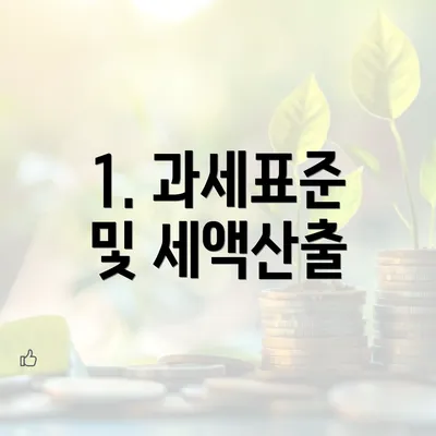 1. 과세표준 및 세액산출