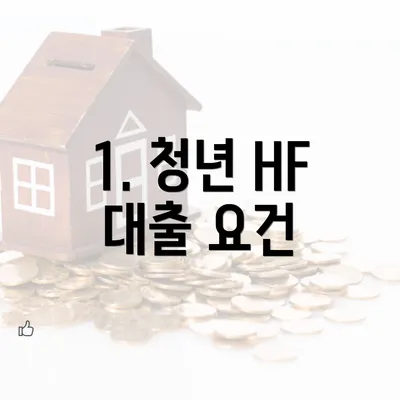 1. 청년 HF 대출 요건