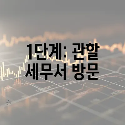 1단계: 관할 세무서 방문