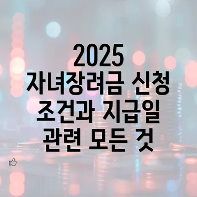 2025 자녀장려금 신청 조건과 지급일 관련 모든 것