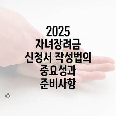 2025 자녀장려금 신청서 작성법의 중요성과 준비사항