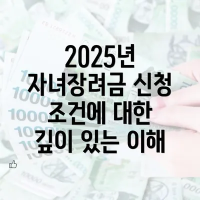 2025년 자녀장려금 신청 조건에 대한 깊이 있는 이해