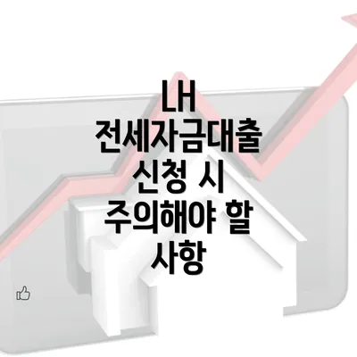 LH 전세자금대출 신청 시 주의해야 할 사항