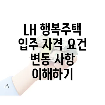 LH 행복주택 입주 자격 요건 변동 사항 이해하기