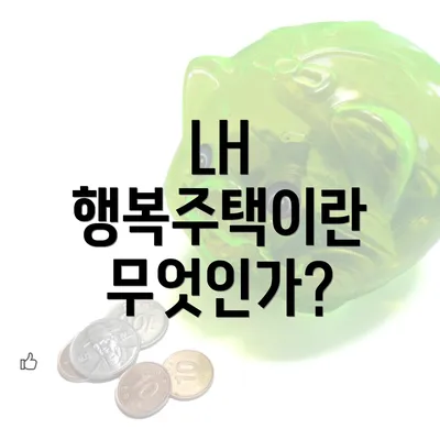 LH 행복주택이란 무엇인가?