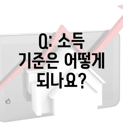 Q: 소득 기준은 어떻게 되나요?