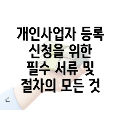 개인사업자 등록 신청을 위한 필수 서류 및 절차의 모든 것